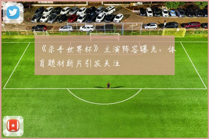 《杀手世界杯》主演阵容曝光,体育题材新片引发关注