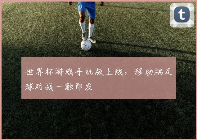 世界杯游戏手机版上线,移动端足球对战一触即发