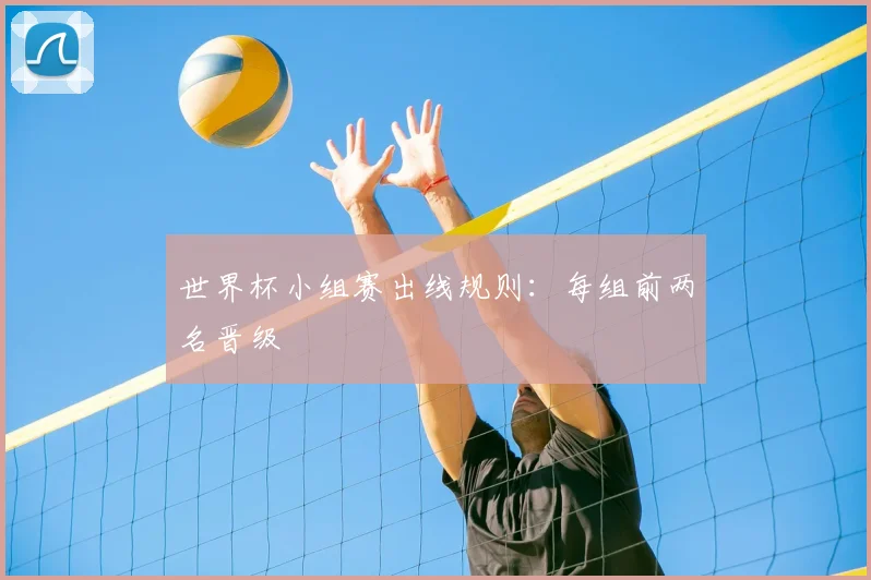 世界杯小组赛出线规则:每组前两名晋级