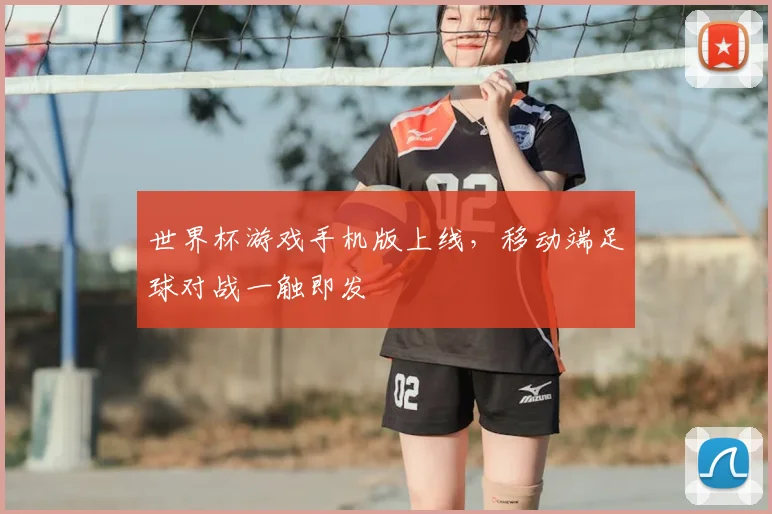世界杯游戏手机版上线，移动端足球对战一触即发