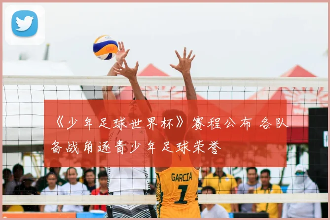 《少年足球世界杯》赛程公布 各队备战角逐青少年足球荣誉