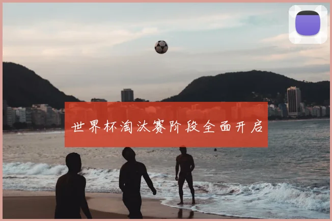 世界杯淘汰赛阶段全面开启