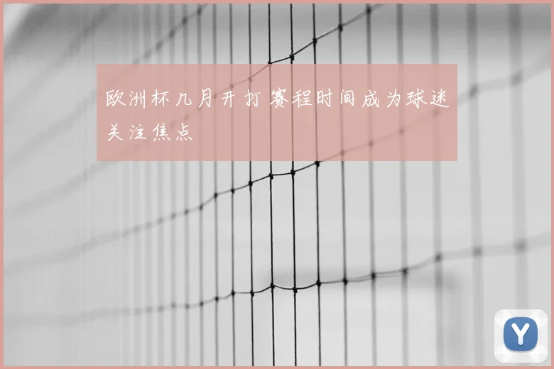 欧洲杯几月开打 赛程时间成为球迷关注焦点